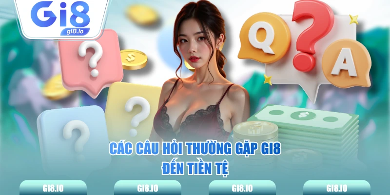 Các câu hỏi thường gặp GI8 đến tiền tệ